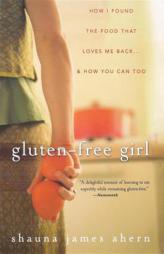 Gluten-Free Girl: How I Found the Food That Loves Me Back...And How You Can Too by Shauna James Ahern Paperback Book