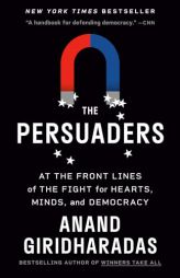 The Persuaders: At the Front Lines of the Fight for Hearts, Minds, and Democracy by Anand Giridharadas Paperback Book