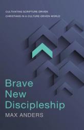 Brave New Discipleship: Cultivating Scripture-driven Christians in a Culture-driven World by Max Anders Paperback Book