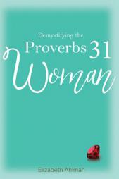 Demystifying the Proverbs 31 Woman by Elizabeth Ahlman Paperback Book