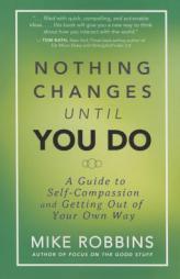 Nothing Changes Until You Do: A Guide to Self-Compassion and Getting Out of Your Own Way by Mike Robbins Paperback Book