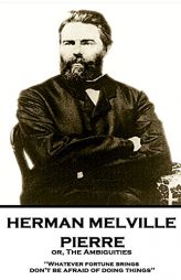 Herman Melville - Pierre Or, the Ambiguities: Whatever Fortune Brings, Don't Be Afraid of Doing Things by Herman Melville Paperback Book