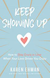 Keep Showing Up: How to Stay Crazy in Love When Your Love Drives You Crazy by Karen Ehman Paperback Book