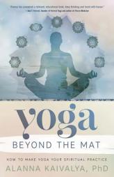 Yoga Beyond the Mat: How to Make Yoga Your Spiritual Practice by Alanna Kaivalya Paperback Book