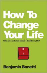 How to Change Your Life: Who Am I and What Should I Do with My Life by Benjamin Bonetti Paperback Book