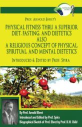 Prof. Arnold Ehret's Physical Fitness Thru a Superior Diet, Fasting, and Dietetics Also a Religious Concept of Physical, Spiritual, and Mental ... Ann by Arnold Ehret Paperback Book