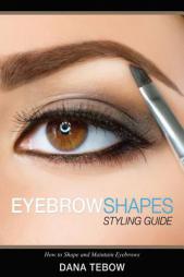 Eyebrow Shapes: Styling Guide How to Shape and Maintain Eyebrows by Dana Tebow Paperback Book