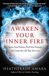 Awaken Your Inner Fire: Ignite Your Passion, Find Your Purpose, and Create the Life That You Love by HeatherAsh Amara Paperback Book