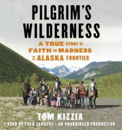 Pilgrim's Wilderness: A True Story of Faith and Madness on the Alaska Frontier by Tom Kizzia Paperback Book