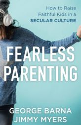 Fearless Parenting: How to Raise Faithful Kids in a Secular Culture by George Barna Paperback Book