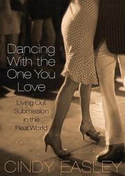 Dancing with the One You Love: Living Out Submission in the Real World by Cindy Easley Paperback Book