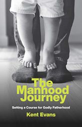The Manhood Journey: Setting a Course for Godly Fatherhood by Kent Evans Paperback Book