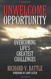 Unwelcome Opportunity: Overcoming Life's Greatest Challenges by Richard V. Battle Paperback Book