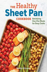 The Healthy Sheet Pan Cookbook: Satisfying One-Pan Meals for Busy Cooks by Ruthy Kirwan Paperback Book
