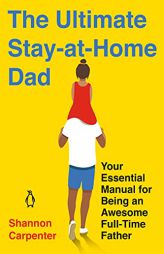 The Ultimate Stay-at-Home Dad: Your Essential Manual for Being an Awesome Full-Time Father by Shannon Carpenter Paperback Book
