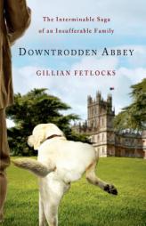 Downtrodden Abbey: The Interminable Saga of an Insufferable Family by Gillian Fetlocks Paperback Book