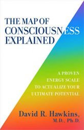 The Map of Consciousness Explained: A Proven Energy Scale to Actualize Your Ultimate Potential by David R. Hawkins Paperback Book