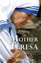 Praying with Mother Teresa: Prayers, Insights, and Wisdom of Saint Teresa of Calcutta by Susan Conroy Paperback Book