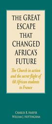The Great Escape That Changed Africa's Future: The Church in Action and the Secret Flight of 60 African Students to France by Charles Harper Paperback Book