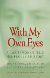 With My Own Eyes: A Lakota Woman Tells Her People's History by Susan Bordeaux Bettelyoun Paperback Book