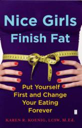 Nice Girls Finish Fat: Put Yourself First and Change Your Eating Forever by Karen R. Koenig Paperback Book