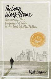 The Long Walk Home: Discovering the Fullness of Life in the Love of the Father by Matt Carter Paperback Book