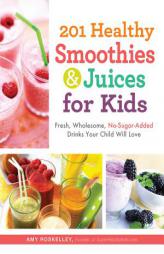 201 Healthy Smoothies and Juices for Kids: Fresh, Wholesome, No-Sugar-Added Drinks Your Child Will Love by Amy Rosekelly Paperback Book