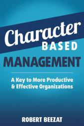 Character Based Management: A Key to More Productive & Effective Organizations by Robert Beezat Paperback Book