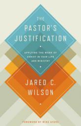 The Pastor's Justification: Applying the Work of Christ in Your Life and Ministry by Jared C. Wilson Paperback Book