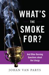 What’s the Smoke For?: And Other Burning Questions about the Liturgy by Johan Van Parys Paperback Book