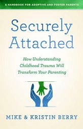 Securely Attached: How Understanding Childhood Trauma Will Transform Your Parenting- by A. Handbook for Adoptive and Foster Pare Paperback Book