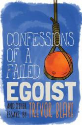 Confessions of a Failed Egoist: and Other Essays by Trevor Blake Paperback Book