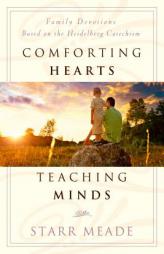 Comforting Hearts, Teaching Minds: Family Devotions Based on the Heidelberg Catachism by Starr Meade Paperback Book