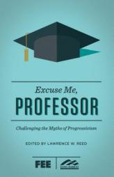 Excuse Me, Professor: Challenging the Myths of Progressivism by Lawrence W. Reed Paperback Book