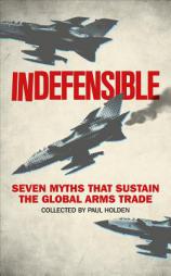 Indefensible: Seven Myths That Sustain the Global Arms Trade by Paul Holden Paperback Book