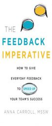 The Feedback Imperative: How to Give Everyday Feedback to Speed Up Your Team's Success by Anna Carroll Paperback Book