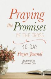 Praying the Promises of the Cross: 40-Day Prayer Journal by Arabah Joy Paperback Book