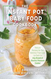 The Instant Pot Baby Food Cookbook: Natural Recipes for Big Batches That Cook Up Fast--In Any Brand of Electric Pressure Cooker by Barbara Schieving Paperback Book