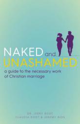 Naked and Unashamed: A Guide to the Necessary Work of Christian Marriage by Jerry Root Paperback Book