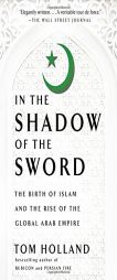 In the Shadow of the Sword: The Birth of Islam and the Rise of the Global Arab Empire by Tom Holland Paperback Book