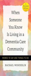 When Someone You Know Is Living in a Dementia Care Community: Words to Say and Things to Do (A 36-Hour Day Book) by Rachael Wonderlin Paperback Book