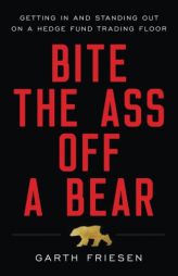 Bite the Ass Off a Bear: Getting In and Standing Out On a Hedge Fund Trading Floor by Garth Friesen Paperback Book