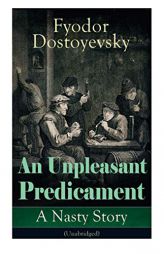 An Unpleasant Predicament: A Nasty Story (Unabridged) by Fyodor Dostoyevsky Paperback Book