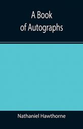 A Book of Autographs by Nathaniel Hawthorne Paperback Book