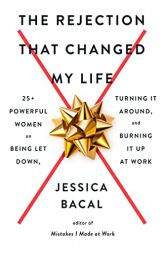The Rejection That Changed My Life: 25+ Powerful Women on Being Let Down, Turning It Around, and Burning It Up at Work by Jessica Bacal Paperback Book