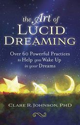 The Art of Lucid Dreaming: Over 60 Powerful Practices to Help You Wake Up in Your Dreams by Clare R. Johnson Paperback Book