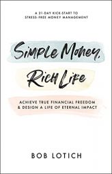Simple Money, Rich Life: Achieve True Financial Freedom and Design a Life of Eternal Impact by Bob Lotich Paperback Book