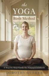 The Yoga Birth Method: A Step-By-Step Guide for Natural Childbirth by Dorothy Guerra Paperback Book