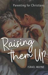 Raising Them Up: Parenting for Christians by Israel Wayne Paperback Book