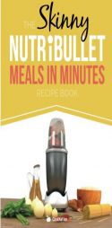 The Skinny NUTRiBULLET Meals In Minutes Recipe Book: Quick & Easy, Single Serving Suppers, Snacks, Sauces, Salad Dressings & More Using Your Nutribull by Cooknation Paperback Book